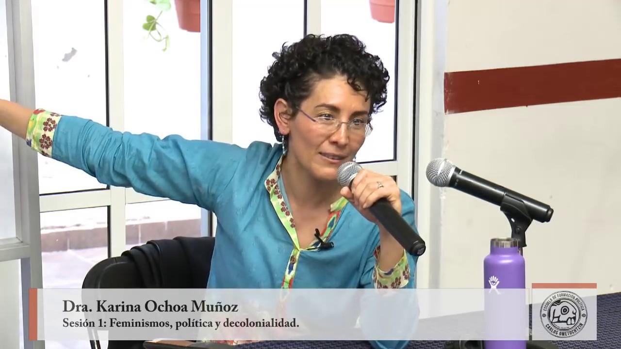 Karina Ochoa - Feminismos, política y decolonialidad: la descolonialidad.