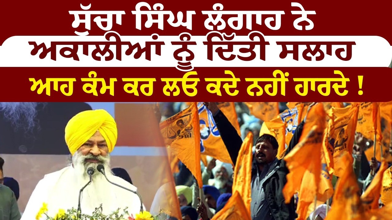 ਸੁੱਚਾ ਸਿੰਘ ਲੰਗਾਹ ਨੇ ਅਕਾਲੀਆਂ ਨੂੰ ਦਿੱਤੀ ਸਲਾਹ ਆਹ ਕੰਮ ਕਰ ਲਓ ਕਦੇ ਨਹੀਂ ਹਾਰਦੇ!