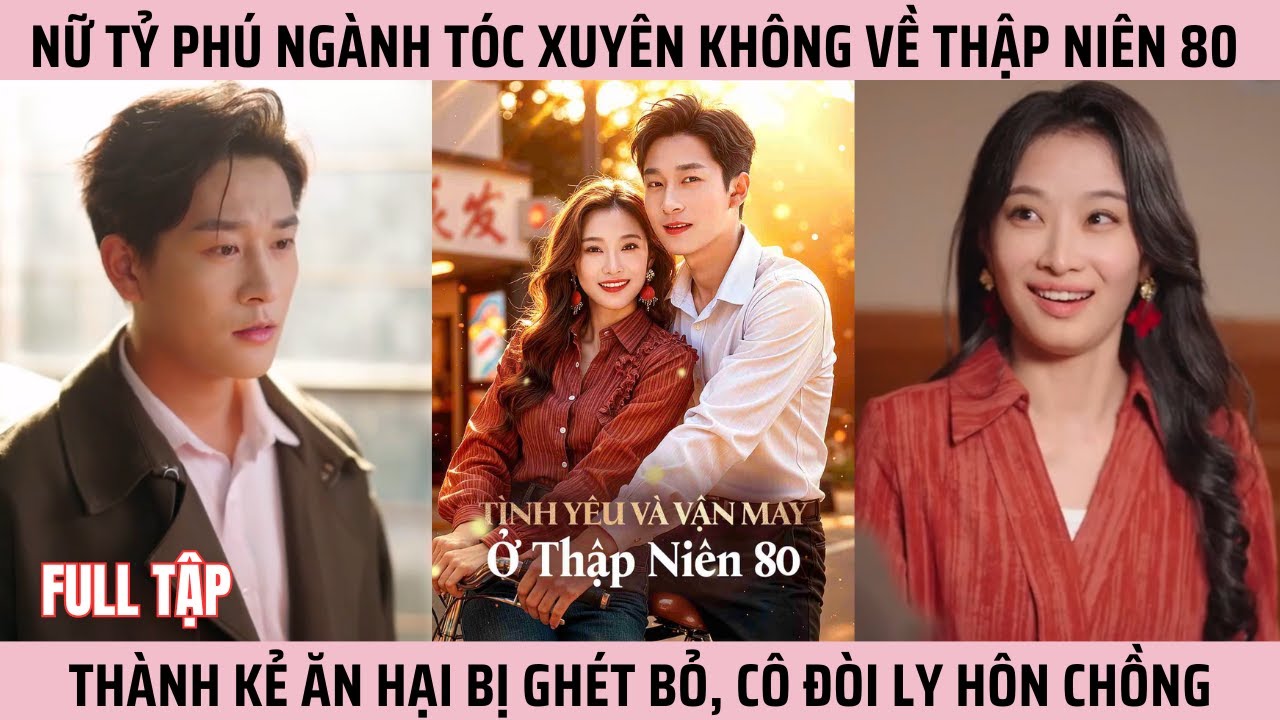 T&igrave;nh Y&ecirc;u V&agrave; Vận May Ở Thập Ni&ecirc;n 80, Xuy&ecirc;n Kh&ocirc;ng Về Thập Ni&ecirc;n 80 Th&agrave;nh Kẻ Ăn Hại Bị Gh&eacute;t Bỏ #phim