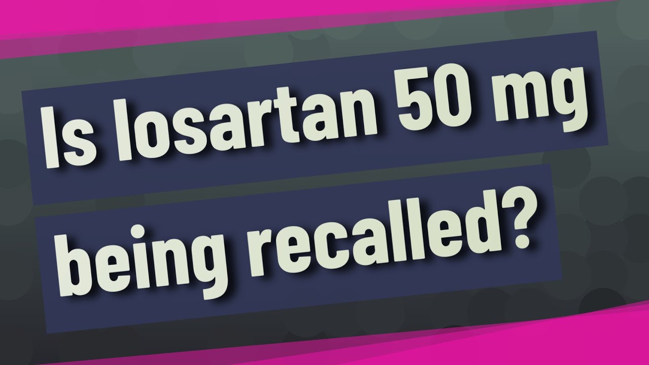 Is losartan 50 mg being recalled?
