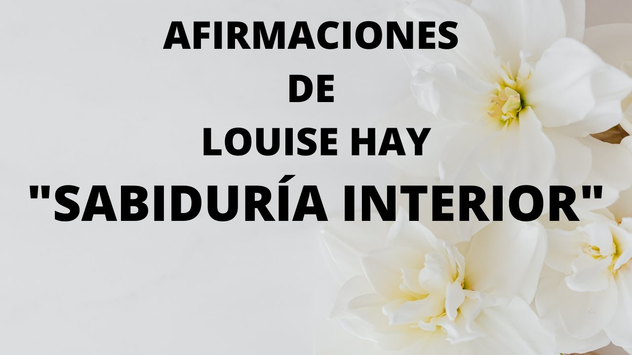 AFIRMACIONES DE LOUISE HAY - SABIDURÍA INTERIOR