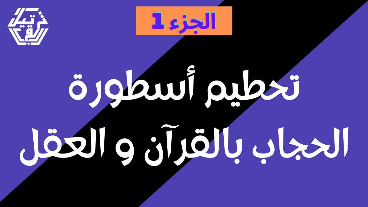 تحطيم أسطورة الحجاب بالقرآن و العقل (الجزء 1)