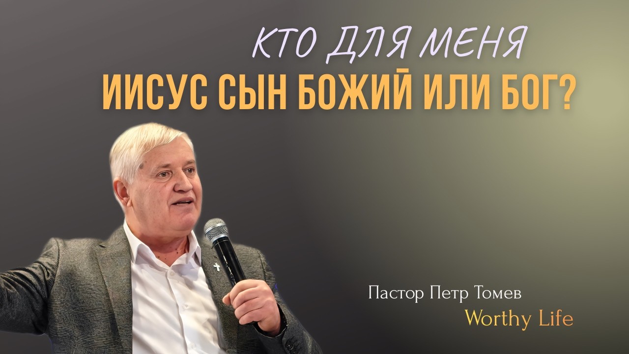 Кто для меня Иисус - Сын Божий или Бог?Проповедь пастор Петр Томев