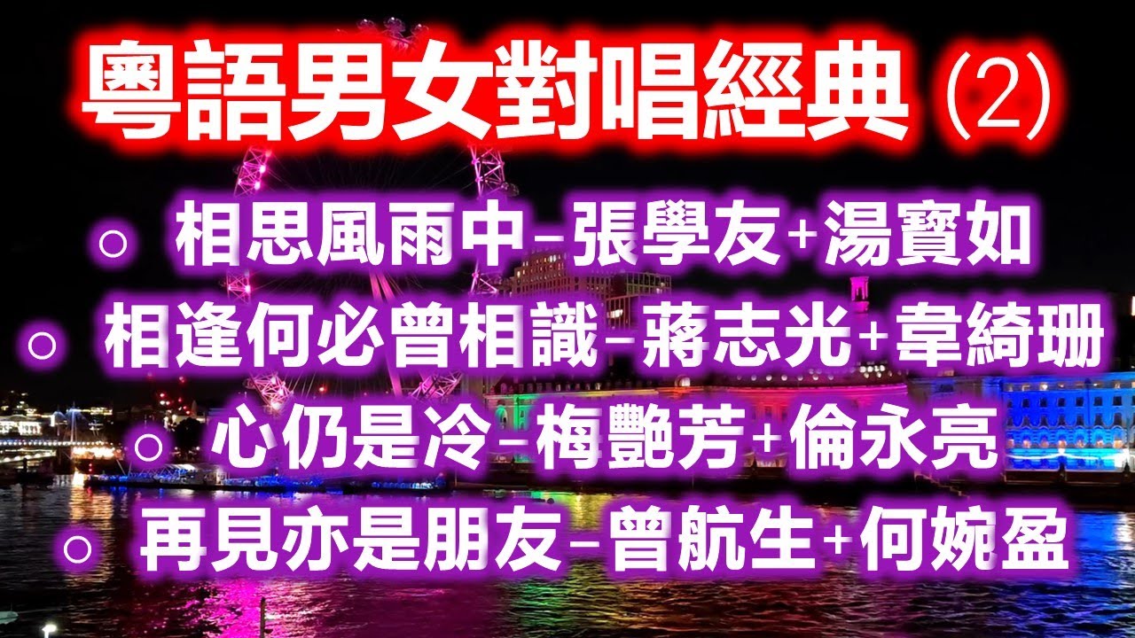 粵語男女對唱經典 (2)（内附歌詞）相思風雨中 – 張學友+湯寳如；相逢何必曾相識 – 蔣志光+韋綺珊；心仍是冷 – 梅艷芳+倫永亮；再見亦是朋友 – 曾航生+何婉盈