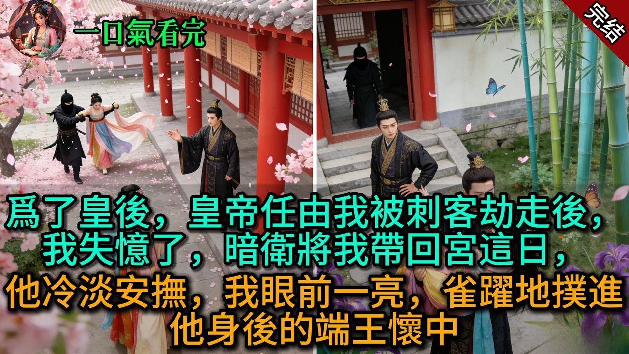 【原創已完結】爲了皇後，皇帝任由我被刺客劫走後，我失憶了，暗衛將我帶回宮這日，他冷淡安撫，我眼前一亮，雀躍地撲進他身後的端王懷中
