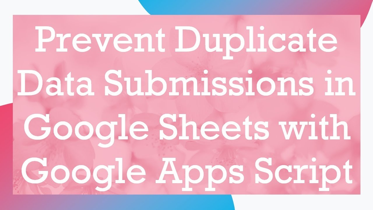 Prevent Duplicate Data Submissions in Google Sheets with Google Apps Script