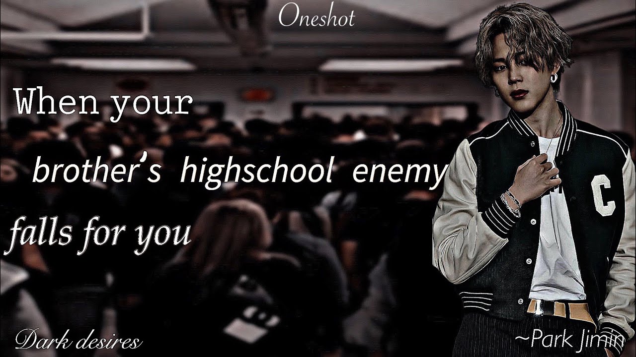 When your brother&rsquo;s highschool enemy falls for you \\ Park Jimin ff oneshot \\ Btsff \\ Dark desires
