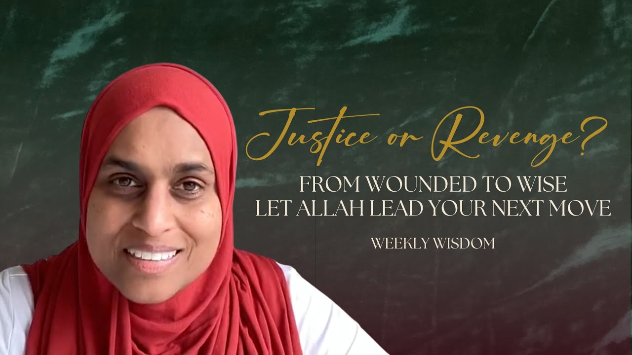 Weekly Wisdom | Justice or Revenge? From Wounded to Wise — Let Allah Lead Your Next Move