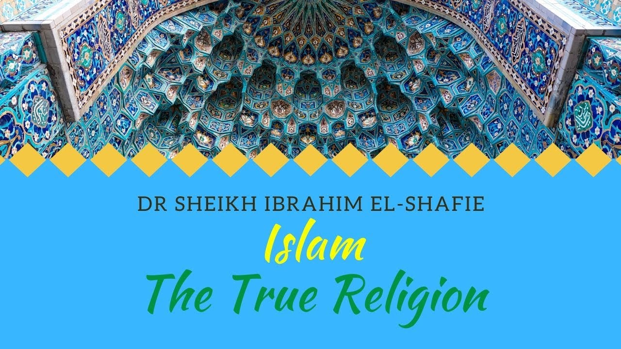 Islam: The True Religion - Dr Sheikh Ibrahim El-Shafie
