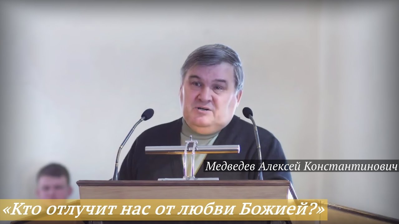 Медведев Алексей Константинович - «Кто отлучит нас от любви Божией? (Рим.8:35-39)»