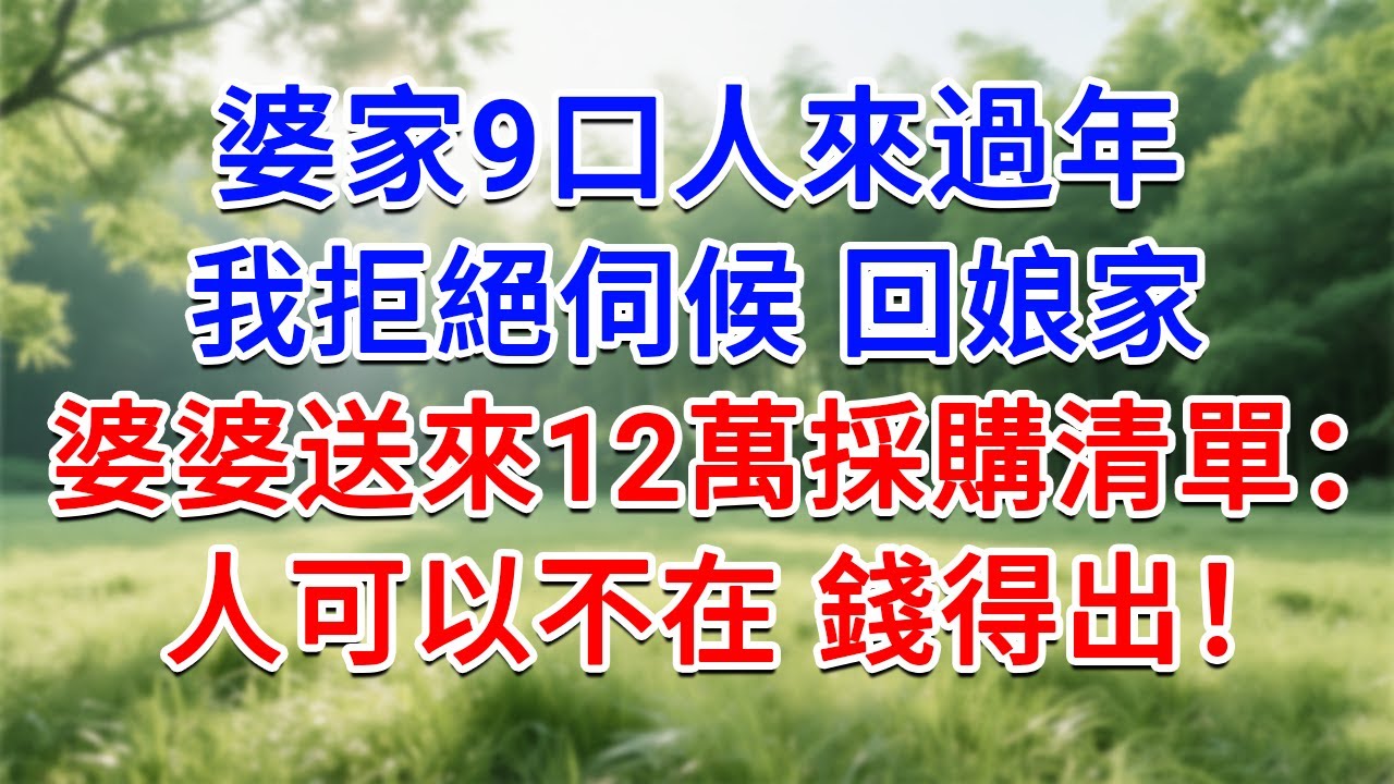 婆家9口人來過年，我拒絕伺候 回娘家，婆婆送來12萬採購清單：人可以不在，錢得出！#為人處世#生活經驗#情感故事#故事#小說#戀愛#情感#婚姻