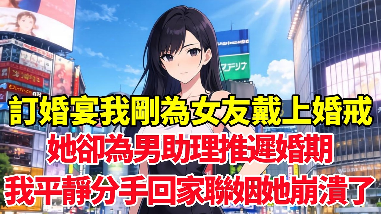 訂婚宴我剛為女友戴上婚戒，她卻為男助理摘下婚戒推遲婚期，我平靜分手回老家聯姻她崩潰了！#小说推荐 #一口气看完