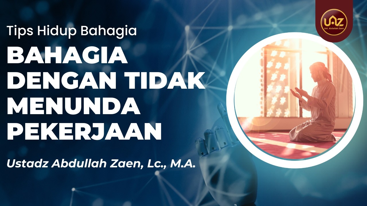 Bahagia Dengan Tidak Menunda Pekerjaan - Ustadz Abdullah Zaen, Lc., M.A.