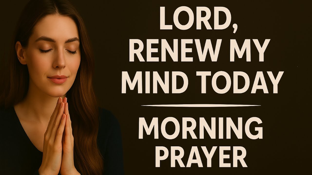 Renew Your Mind Today &mdash; Morning Prayer Against Negative Thinking