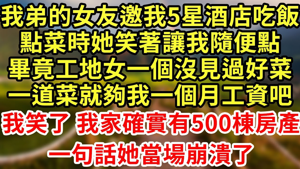 我弟的女友邀我5星酒店吃飯，點菜時她笑著讓我隨便點，畢竟工地女一個沒見過好菜，一道菜就夠我一個月工資吧，我笑了 我家確實有500棟房產，一句話她當場崩潰了#王姐故事說#為人處世#養老#中年#情感故事#