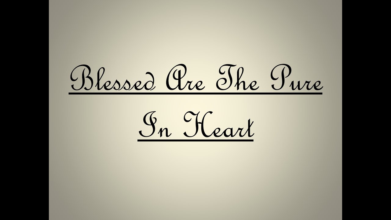 BLESSED ARE THE PURE IN HEART