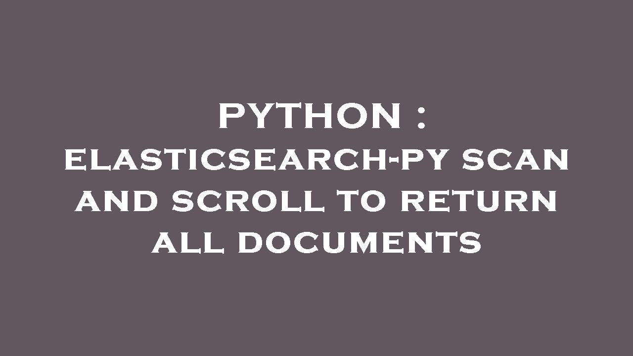 PYTHON : elasticsearch-py scan and scroll to return all documents