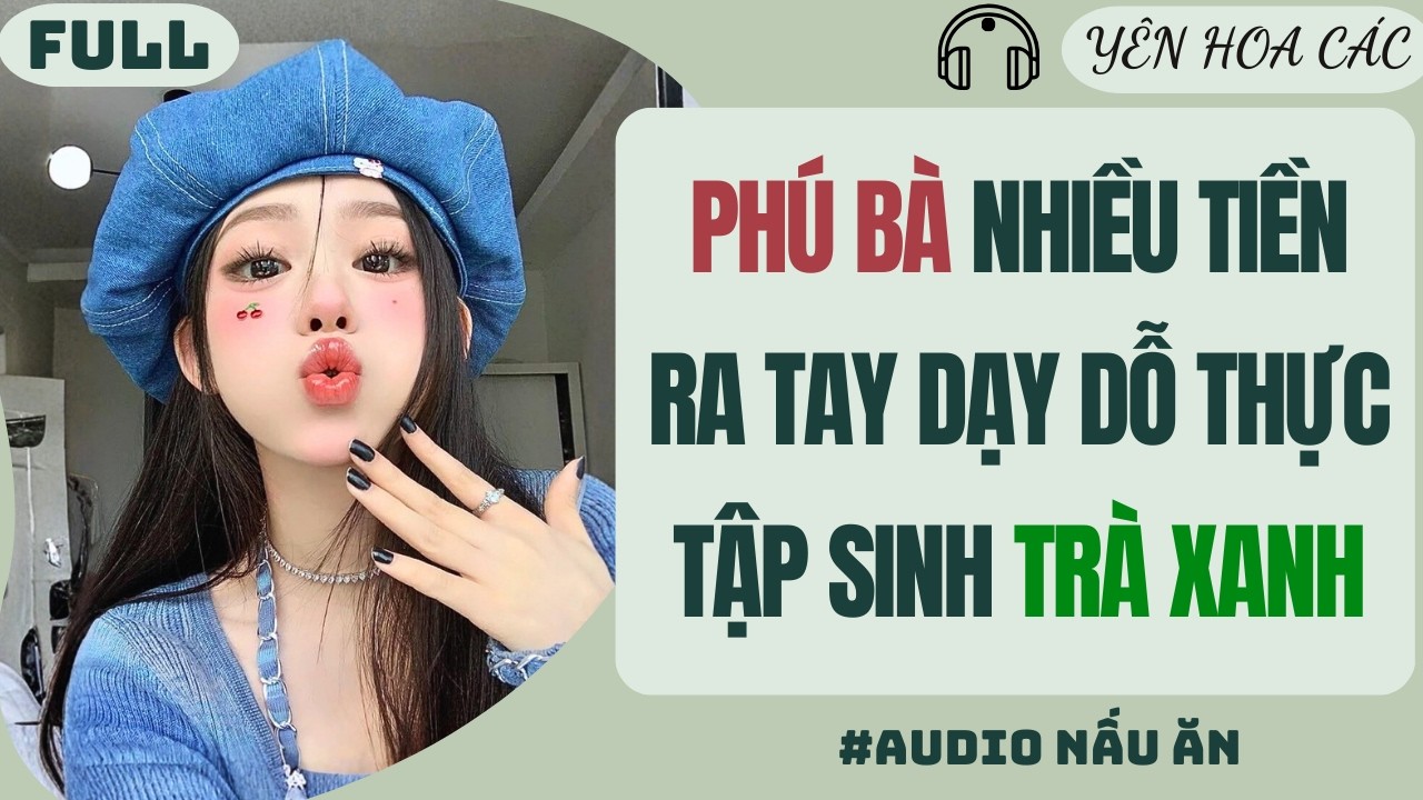 FULL AUDIO | PHÚ BÀ NHIỀU TIỀN RA TAY DẠY DỖ THỰC TẬP SINH TRÀ XANH |Yên Hoa Các #truyenaudio #audio