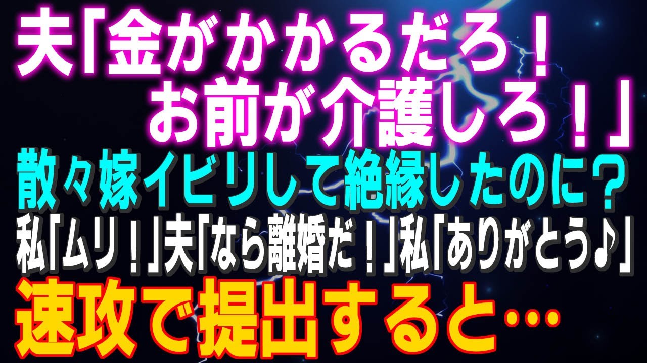 【スカッとする話】夫「金がかかるだろ！お前が介護しろ！」散々嫁イビリして絶縁したのに？私「ムリ！」夫「なら離婚だ！」私「ありがとう♪」速攻で提出すると…