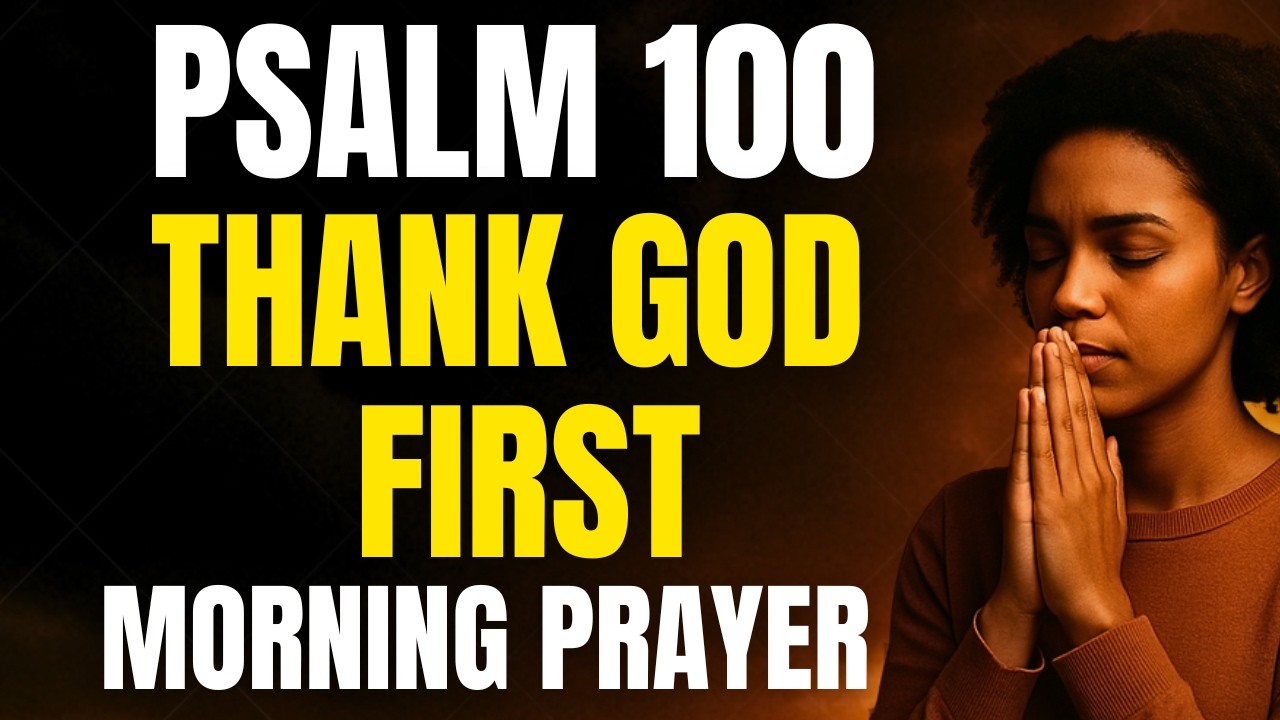 PSALM 100 Morning Prayer Thank God First and Watch Him Transform Your Day