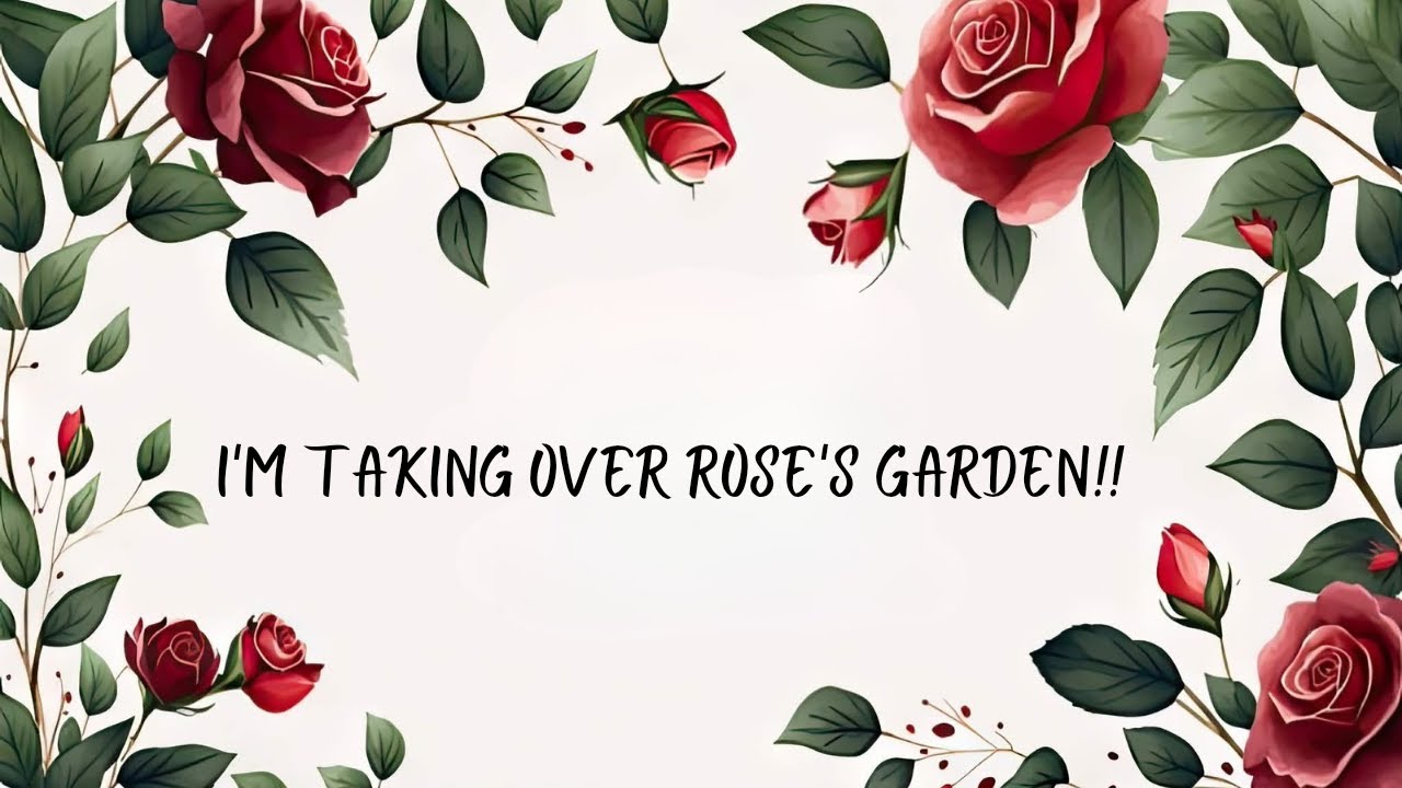 I'm taking over Rose's Garden!!!!