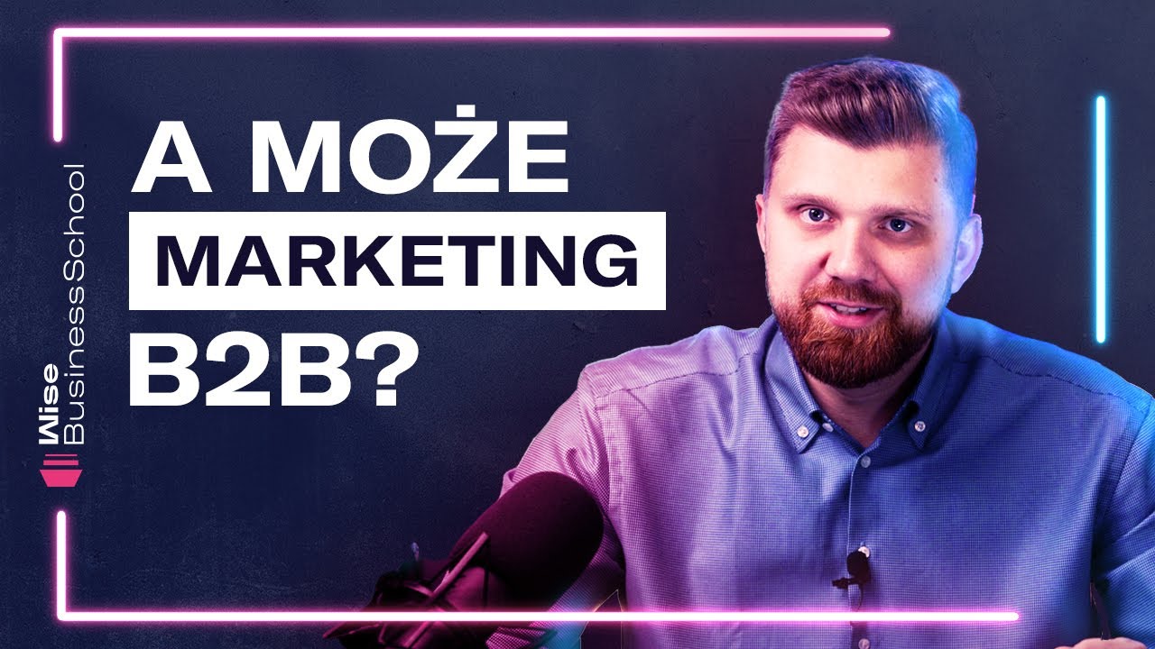 Czy MARKETING B2B sprawdzi się w Twojej firmie? [Wise Business School]