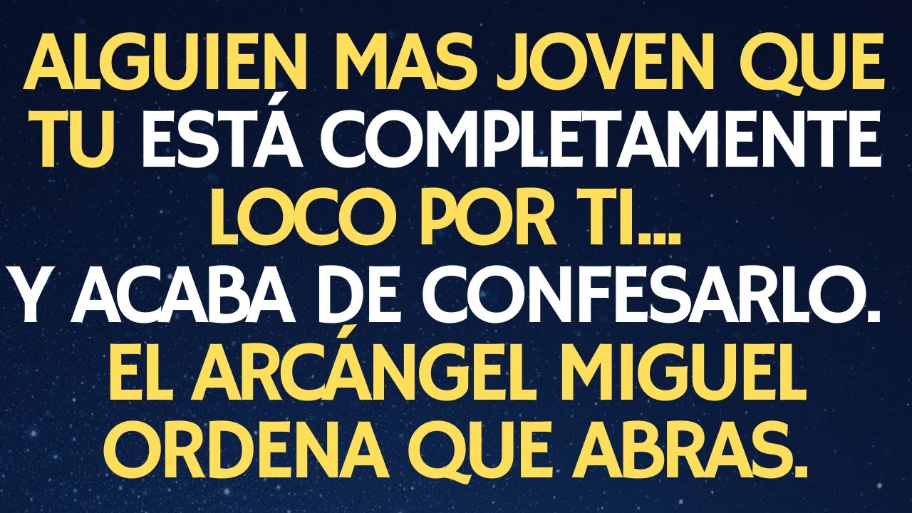El ARCÁNGEL MIGUEL ORDENA QUE ABRAS: ALGUIEN MAS JOVEN QUE TU ESTÁ COMPLETAMENTE LOCO POR TI. Y…