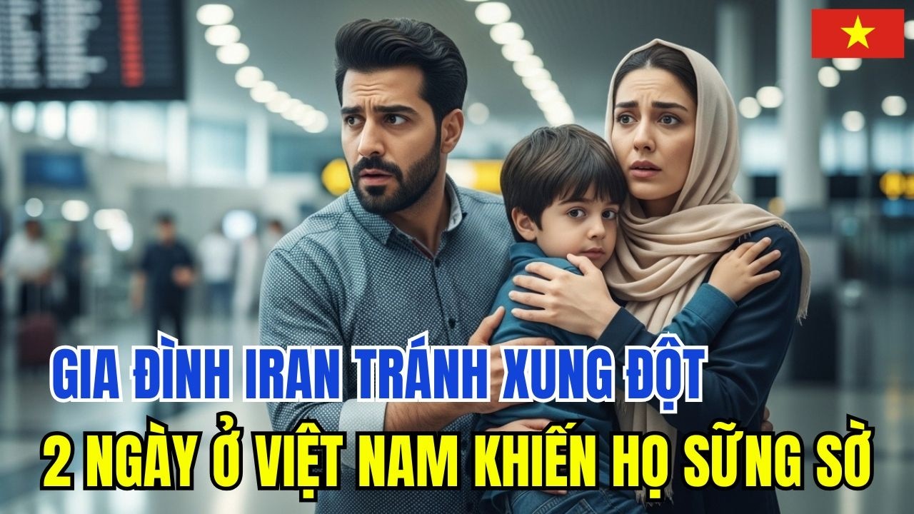 Gia Đình Iran Tránh Xung Đột Đến Việt Nam, Điều Xảy Ra Sau 48 Giờ Khiến Họ Sững Sờ
