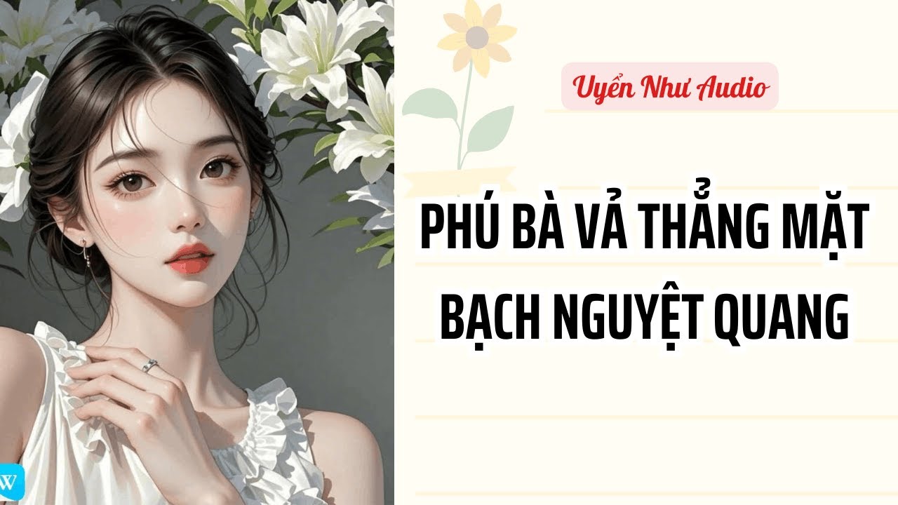 PHÚ BÀ VẢ THẲNG MẶT BẠCH NGUYỆT QUANG | Uyển Như Audio