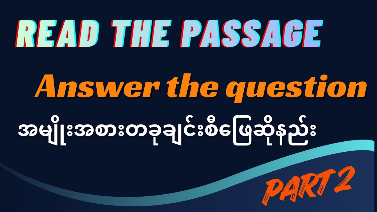 Read the passage မေးခွန်း တစ်ခုချင်းစီဖြေနည်း Part 2