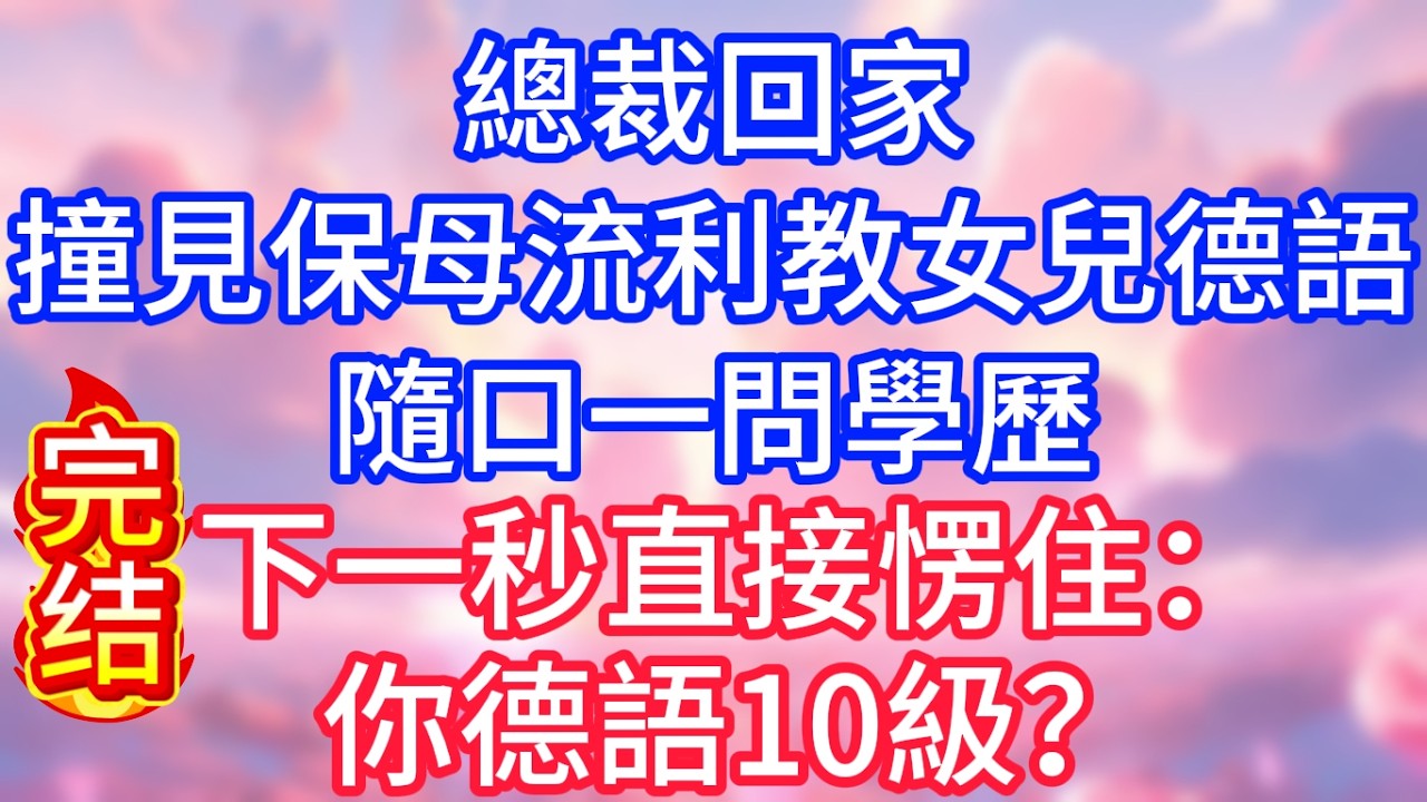 【情感故事】總裁回家，意外撞見保母流利教女兒德語，隨口一問學歷，下一秒直接愣住：你德語10級？#故事 #人生哲理
