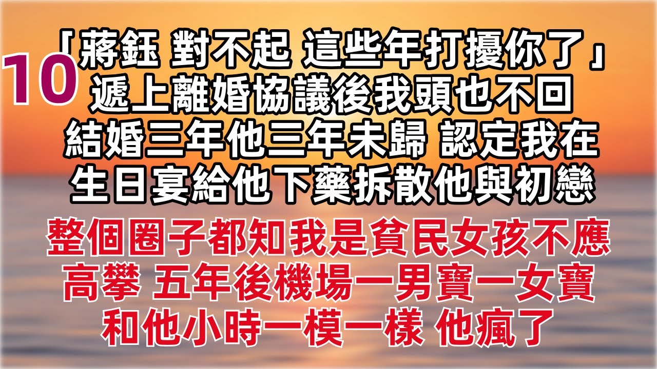 更新来啦～～「蔣鈺 對不起 這些年打擾你了」  結婚三年他三年未歸 認定我在生日宴給他下藥拆散他與初戀 整個圈子都知我是貧民女孩不應高攀 五年後機場一男寶一女寶和他小時一模一樣 他瘋了