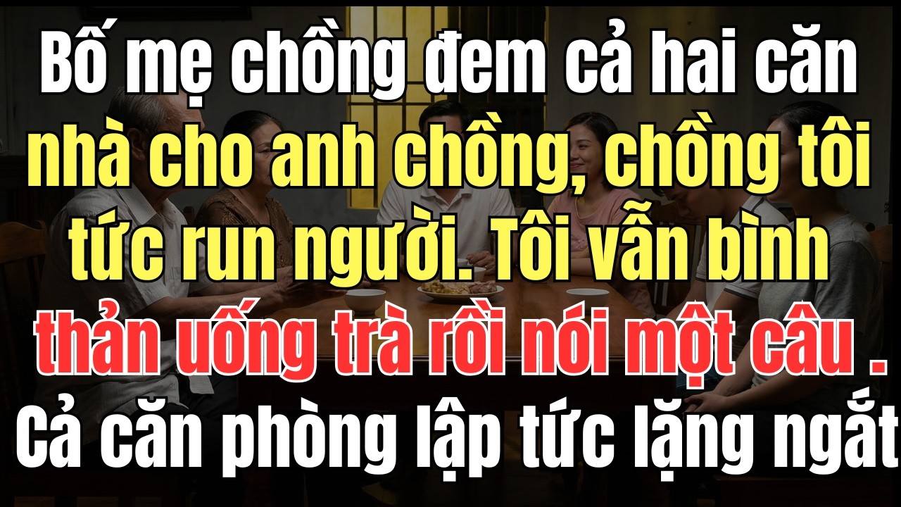 Bố mẹ chồng đem cả hai căn nhà cho anh chồng, chồng tôi tức run người  Tôi vẫn bình thản uống trà rồ