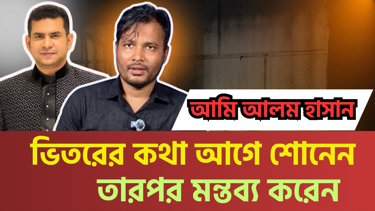 আমি আলম হাসান, ভিতরের কথা আগে শোনেন , তারপর মন্তব্য করেন