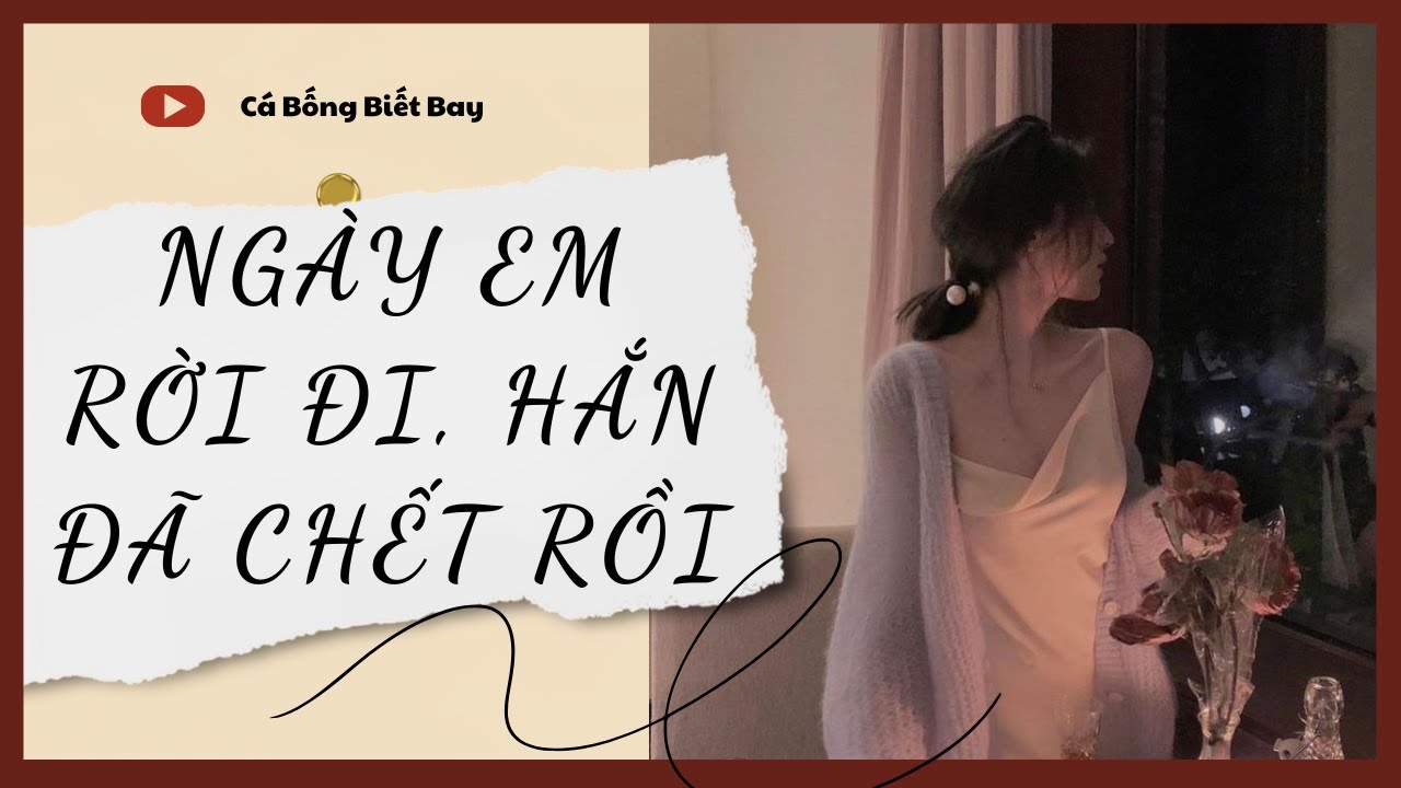 [Audio Truyện] [FULL] NGÀY EM RỜI ĐI, HẮN ĐÃ CHẾT RỒI || Cá Bống Biết Bay || Ngôn Tình Ngược Tâm