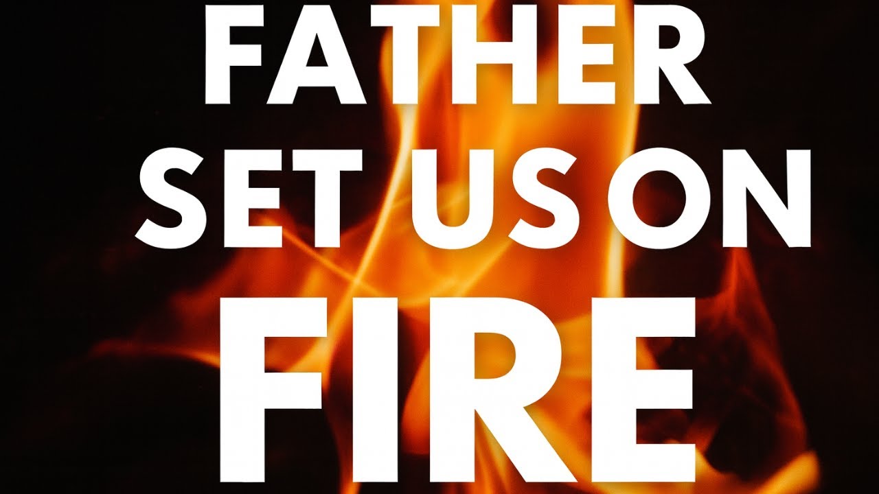 FATHER SET US ON FIRE