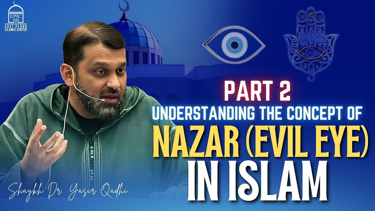 Understanding the Concept of Nazar (Evil Eye) in Islam | Part 02 | Shaykh Dr. Yasir Qadhi