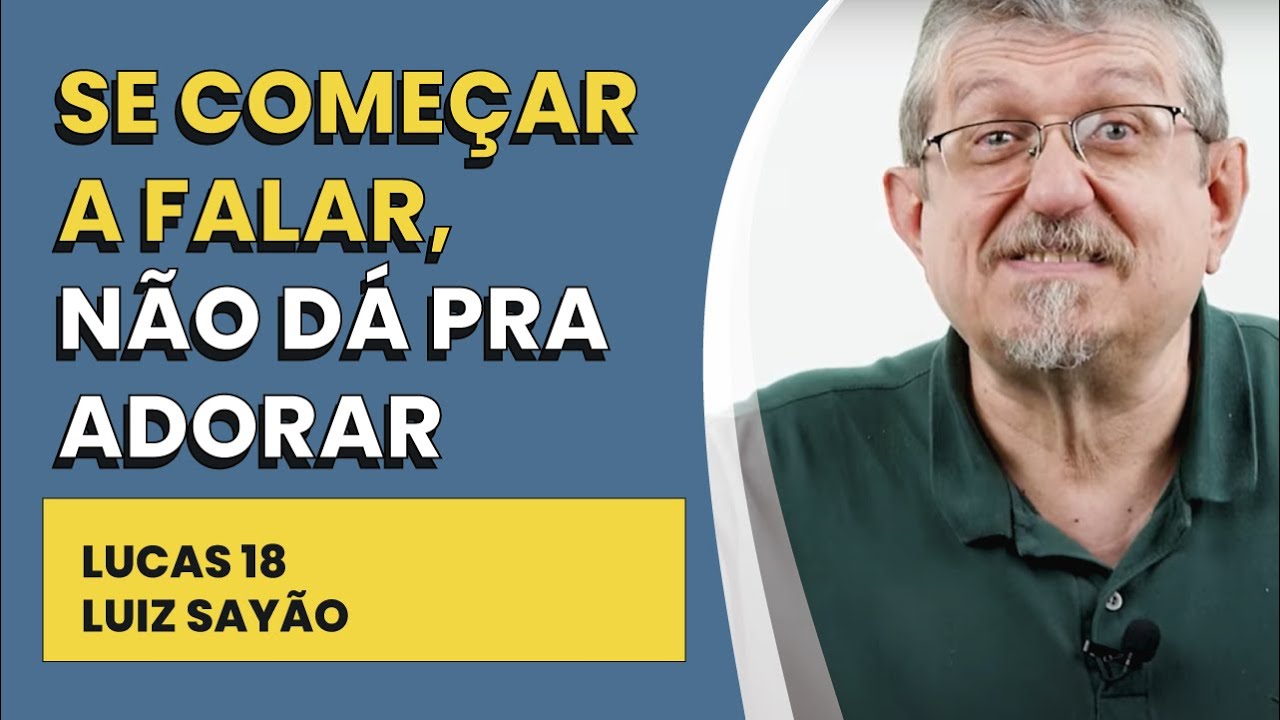 Se Começar a Falar, não Dá pra Adorar - Lucas 18 | Luiz Sayão | IBNU