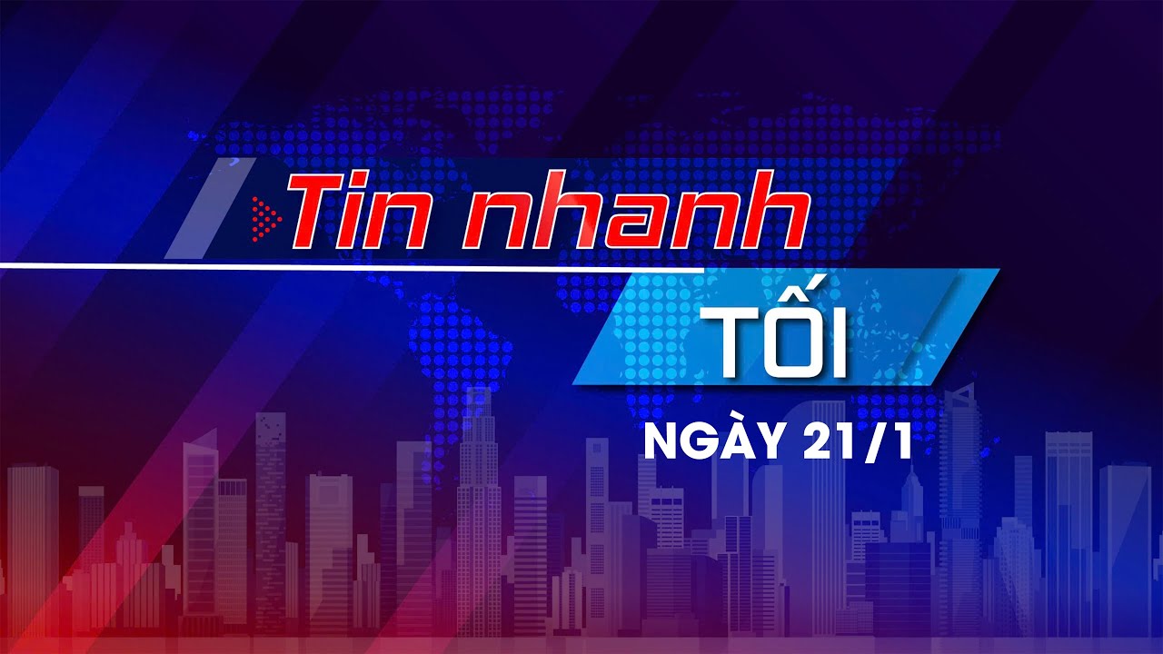 Tin nhanh Tối ngày 21/1: Việt Nam hướng tới quy mô nền kinh tế 1.000 tỷ USD