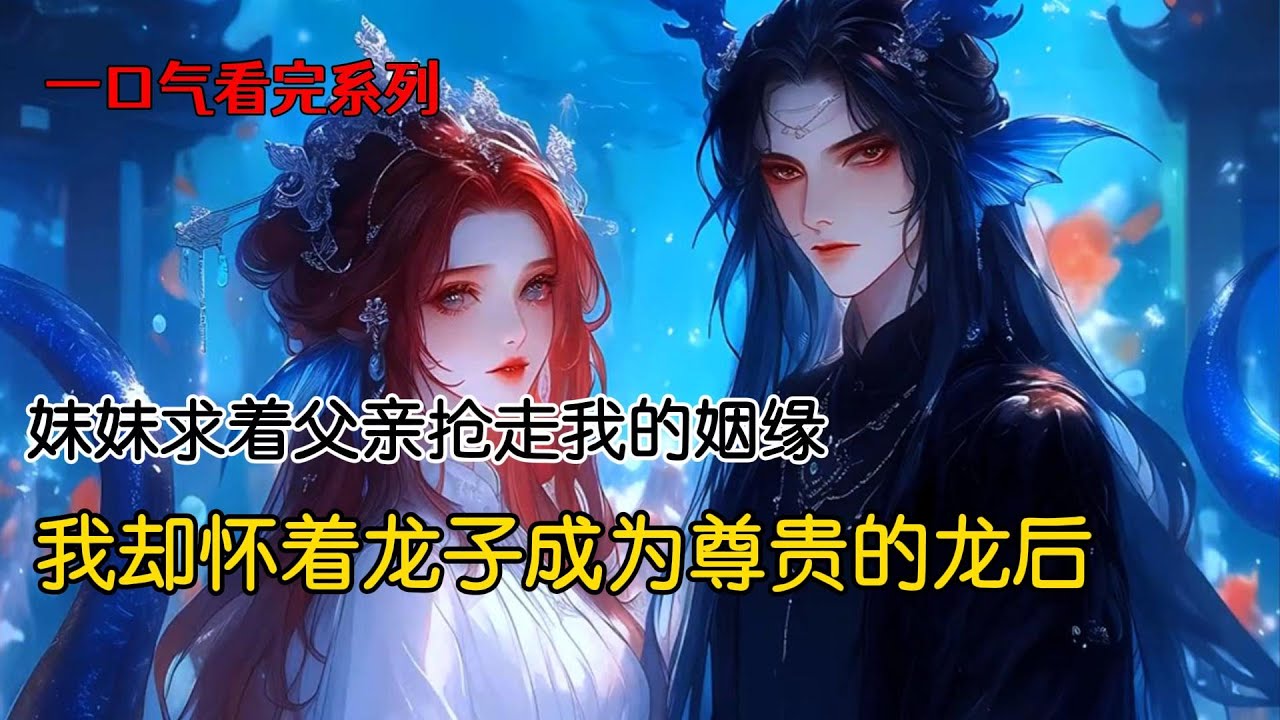 妹妹求着父亲，抢走我的姻缘。她嫁了深海龙王的长子，我只能被迫与血脉不纯的三太子成亲。可她夫君没几个月便重病死去，我却怀着龙子成为尊贵的龙后。她用鲛人秘宝将我活活烧死，而后自尽而亡#完结文 #古风小说