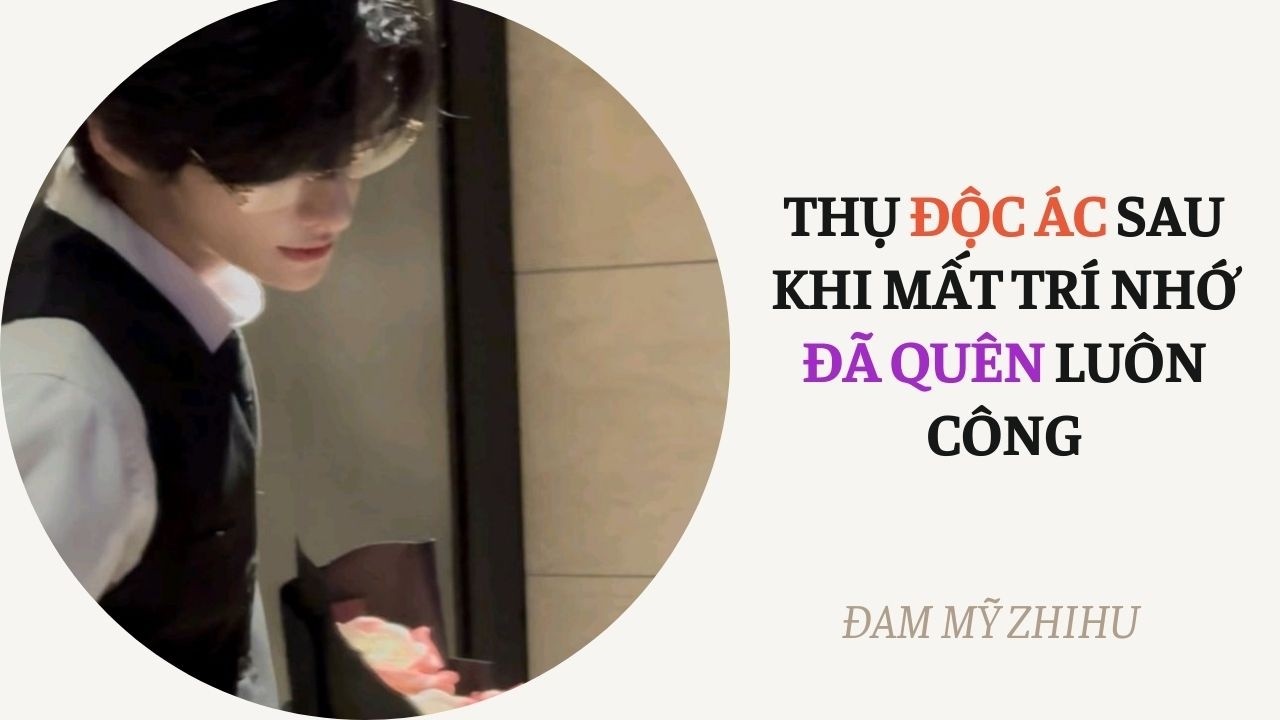 BOY LOVE FULL | THỤ ĐỘC ÁC SAU KHI MẤT TRÍ NHỚ ĐÃ QUÊN LUÔN CÔNG | Đam Mỹ Zhihu