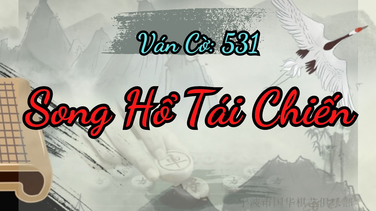 Song Hổ Tái Chiến, trận cờ kỳ phùng địch thủ đối công đặc sắc | Kỳ Đạo 531