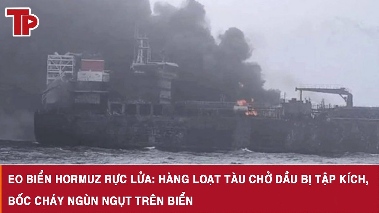 Eo biển Hormuz rực lửa: Hàng loạt tàu chở dầu bị tập kích, bốc cháy ngùn ngụt trên biển