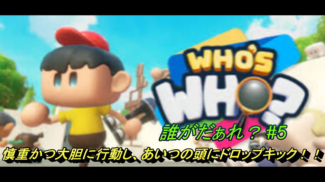 【誰がだぁれ？】慎重かつ大胆に行動し、あいつの頭にドロップキック！！【#5】