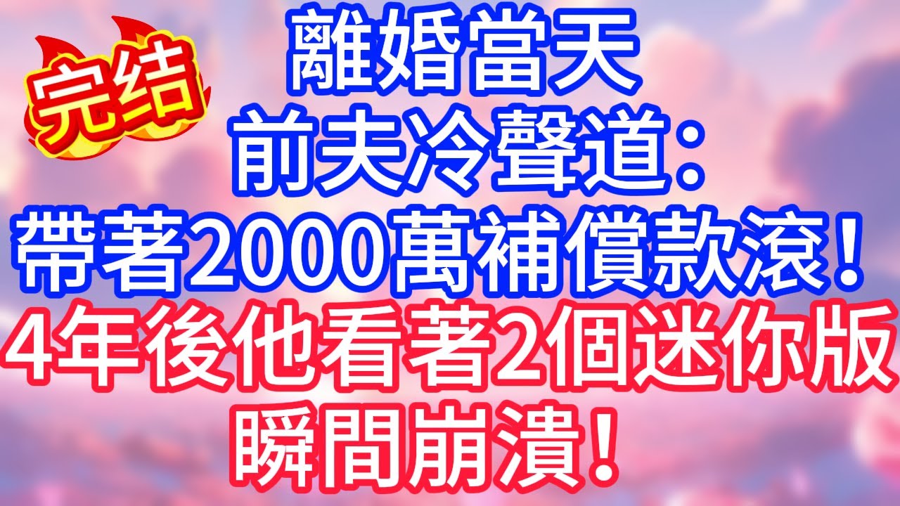 【情感故事】離婚當天，前夫冷聲道：「帶著2000萬補償款滾！」四年後他看著兩個迷你版，瞬間崩潰！#故事 #人生哲理