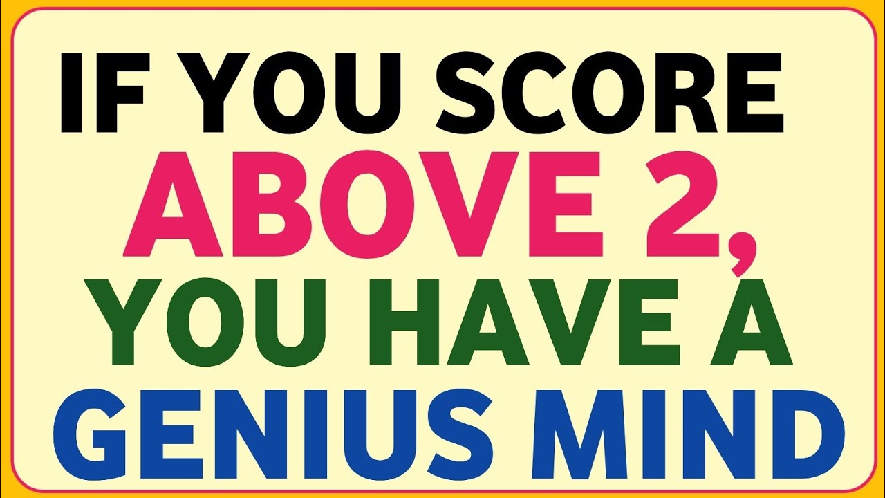 IF YOU SCORE ABOVE 2, YOU HAVE A GENIUS MIND
