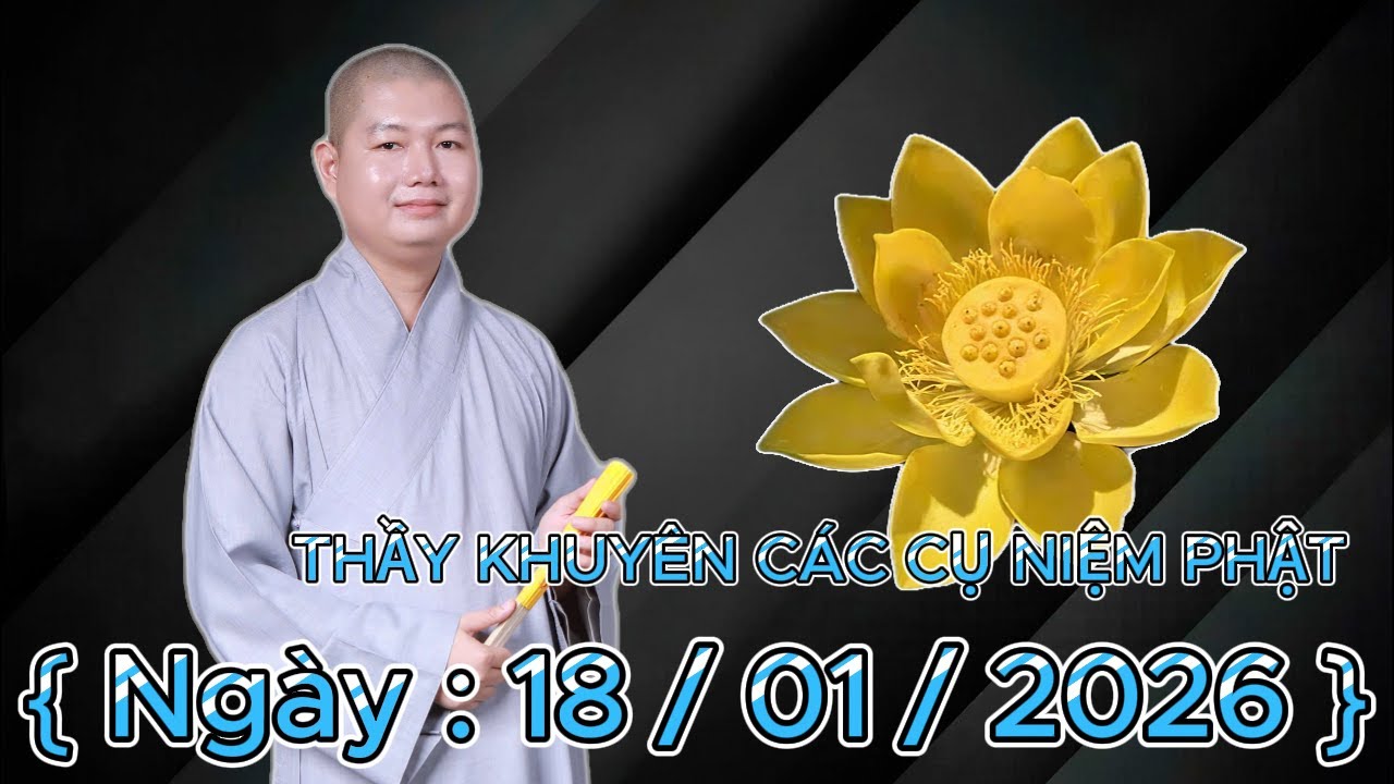 THẦY NHUẬN LÂN KHUYÊN CÁC CỤ NIỆM PHẬT { Ngày : 18 / 01 / 2026 }