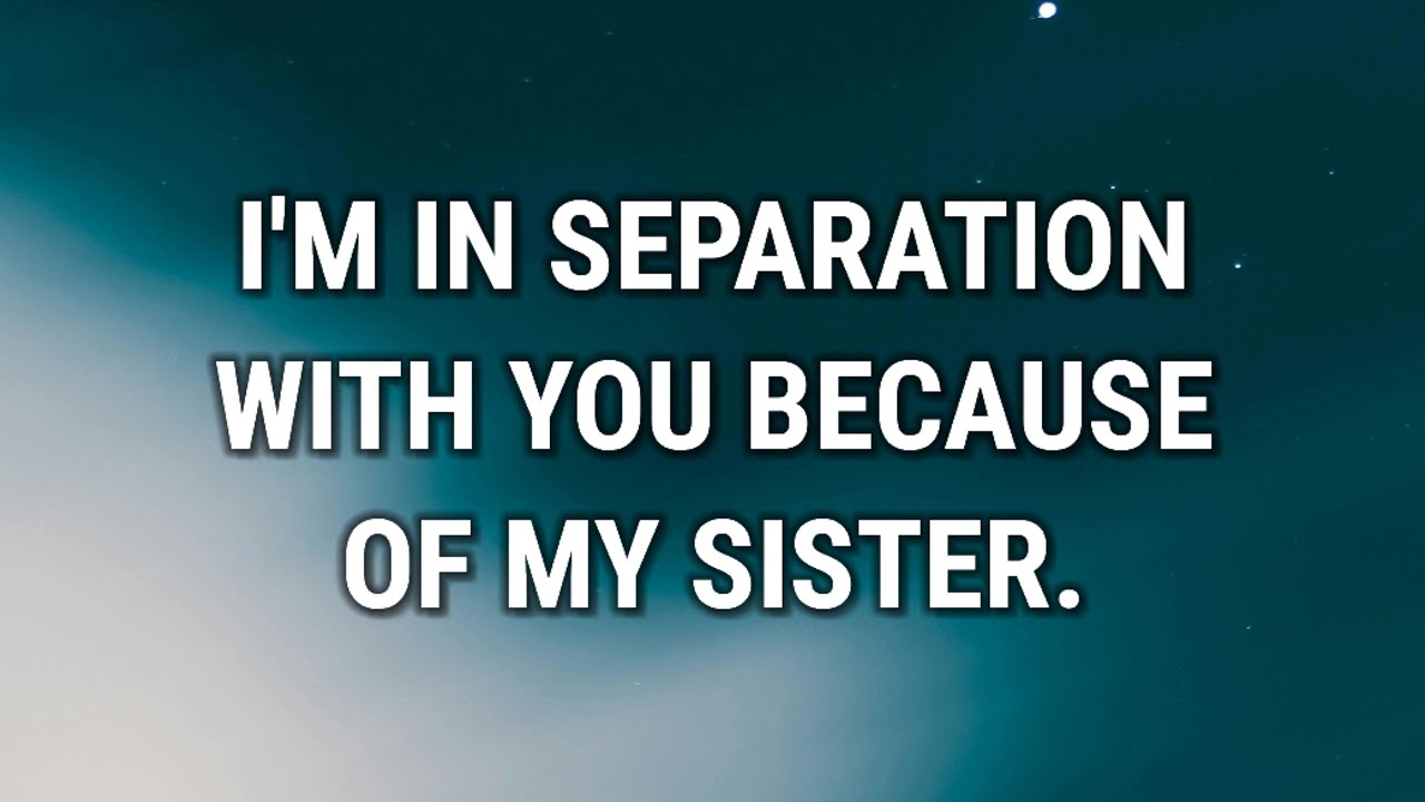 💌 I'M IN SEPARATION WITH YOU BECAUSE OF MY SISTER.