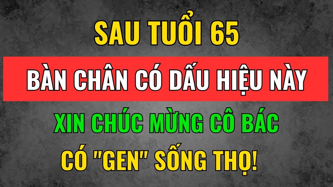 Sau 65 Tuổi: Nếu Có Đủ 4 Dấu Hiệu Này Ở Bàn Chân, Xin Chúc Mừng Cô Bác Có 