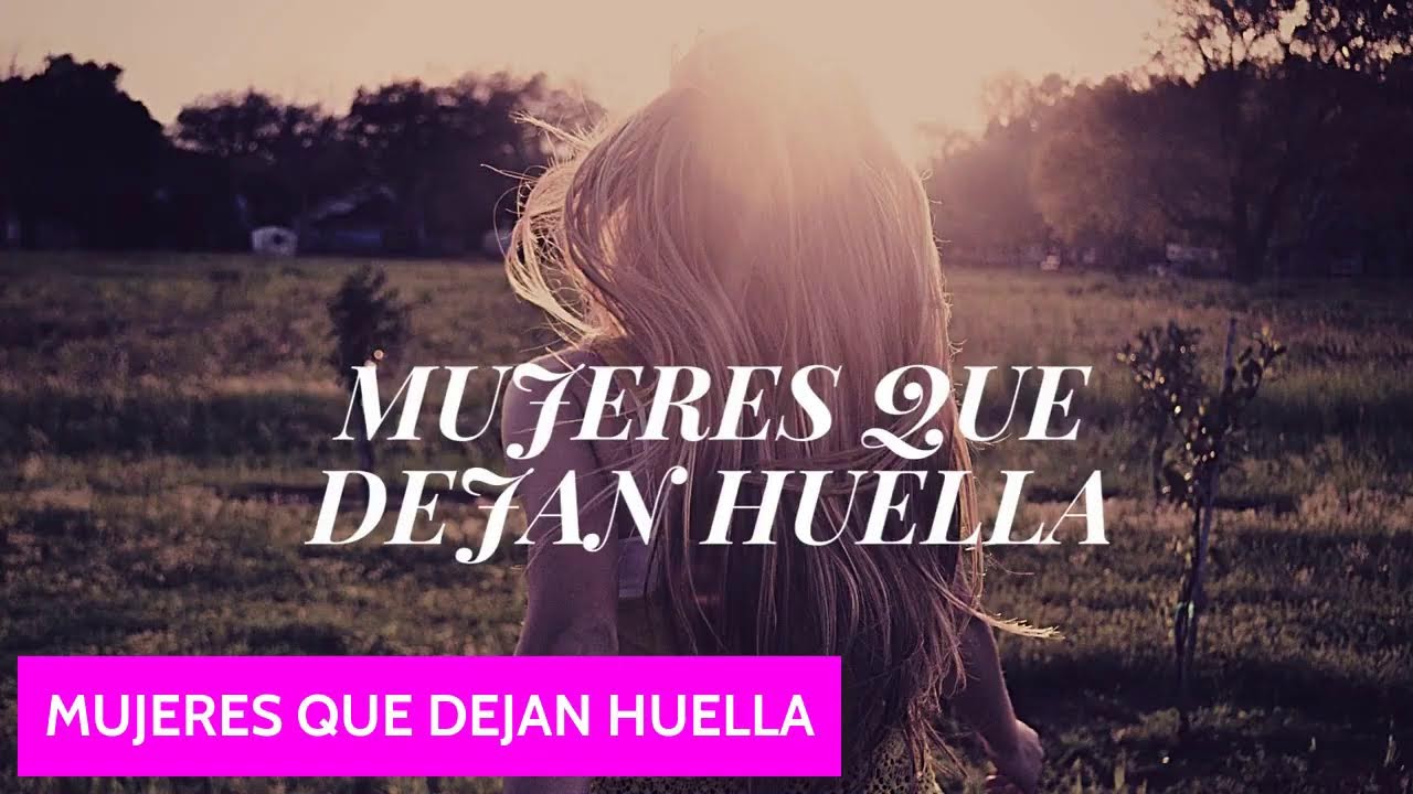 Mujeres que dejan huella poderosos testimonios
